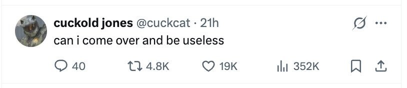 cuckold jones @cuckcat . 2 21h ... can i come over and be useless 40 4.8K 19K 352K