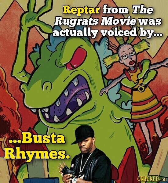 Reptar from The Rugrats Movie was actually voiced by... ...Busta Rhymes. CRACKED COM