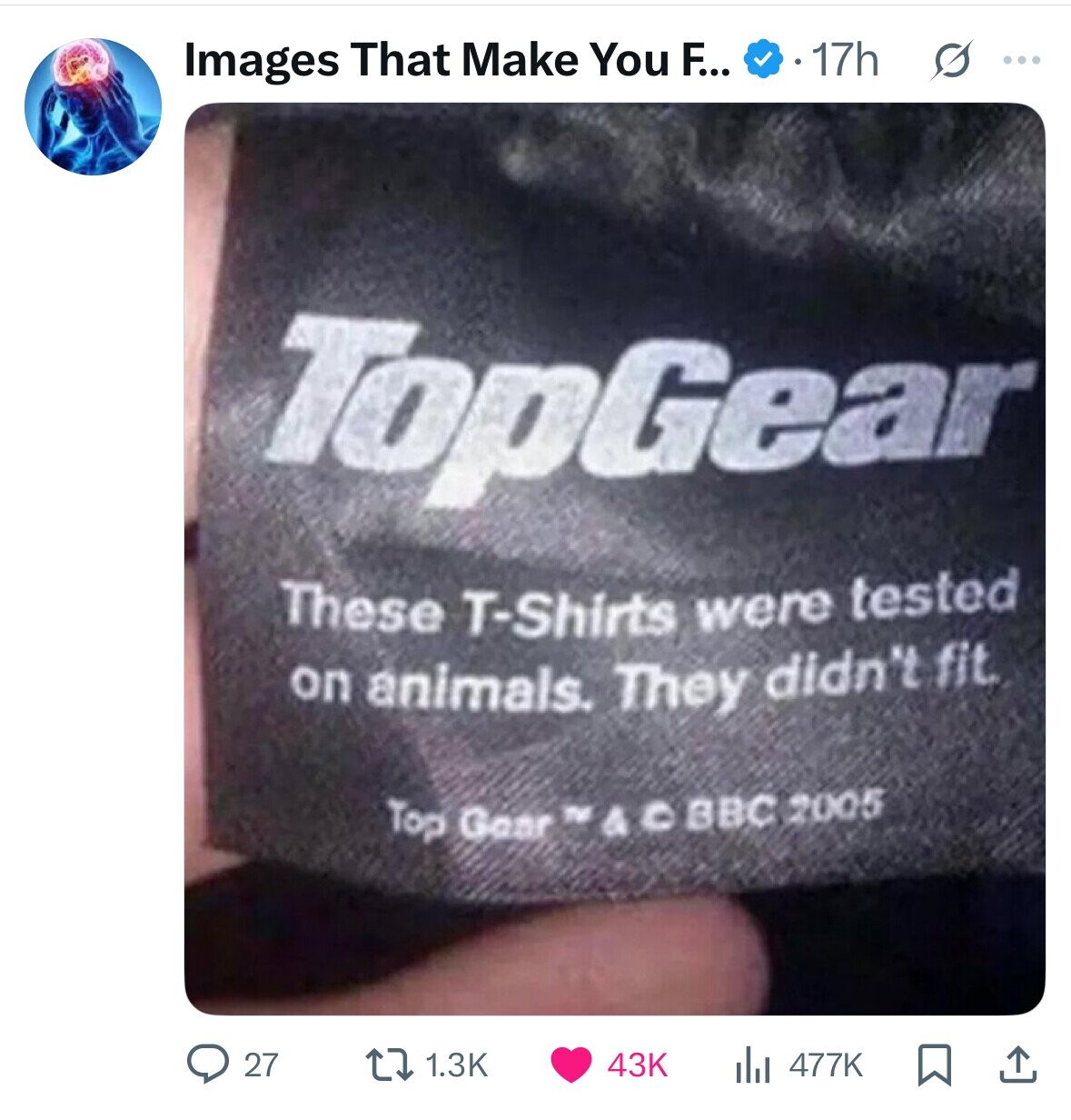 Images That Make You F... 17h O ... TopGear These T-Shirts were tested on animals. They didn't fit. Top Gaar TV & © BBC 2005 27 1.3K 43K 477K 