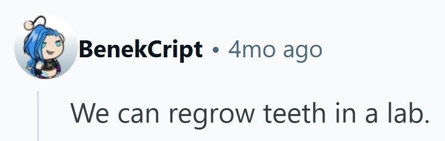 BenekCript . 4mo ago We can regrow teeth in a lab.