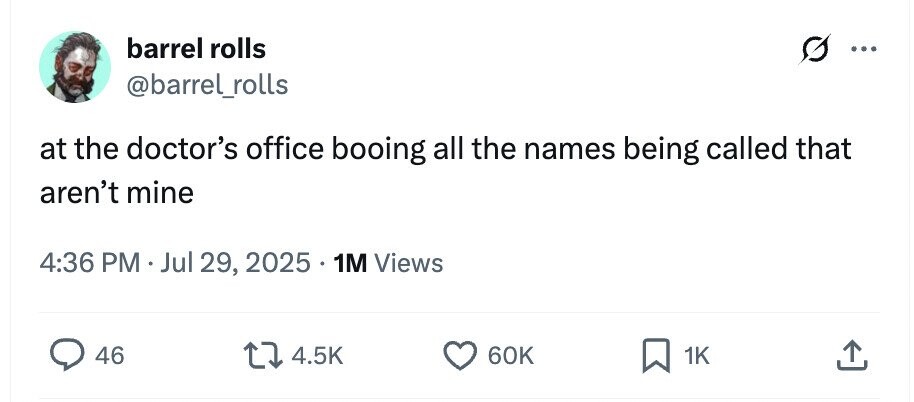 barrel rolls ... @barrel_rolls at the doctor's office booing all the names being called that aren't mine 4:36 PM Jul 29, 2025 1M Views 46 4.5K 60K 1K