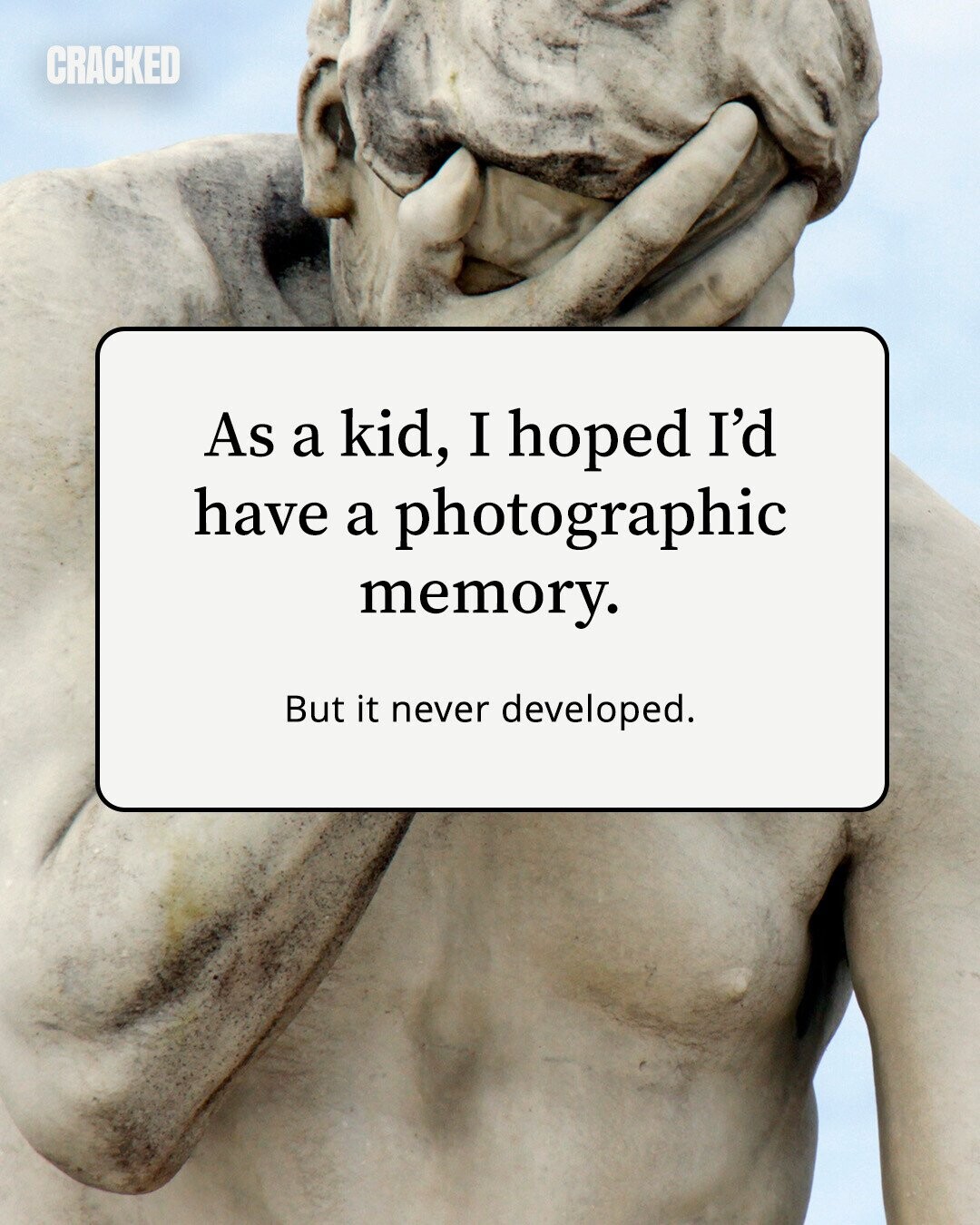 CRACKED As a kid, I hoped I'd have a photographic memory. But it never developed. 