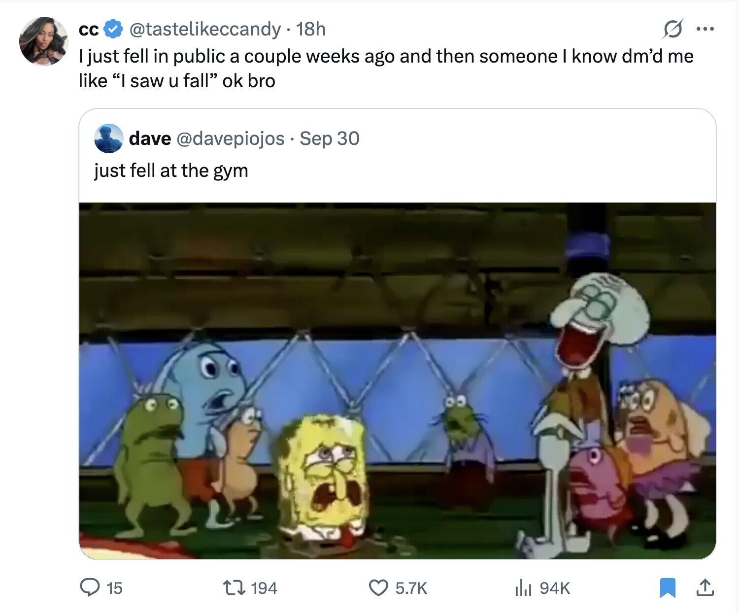 cc S ... @tastelikeccandy 18h I just fell in public a couple weeks ago and then someone I know dm'd me like I saw u fall ok bro dave @davepiojos Sep 30 just fell at the gym 15 194 5.7K del 94K 