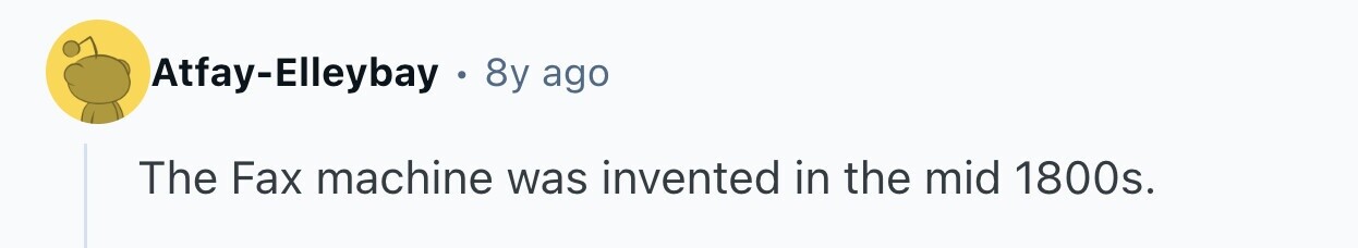 Atfay-Elleybay . 8y ago The Fax machine was invented in the mid 1800s. 