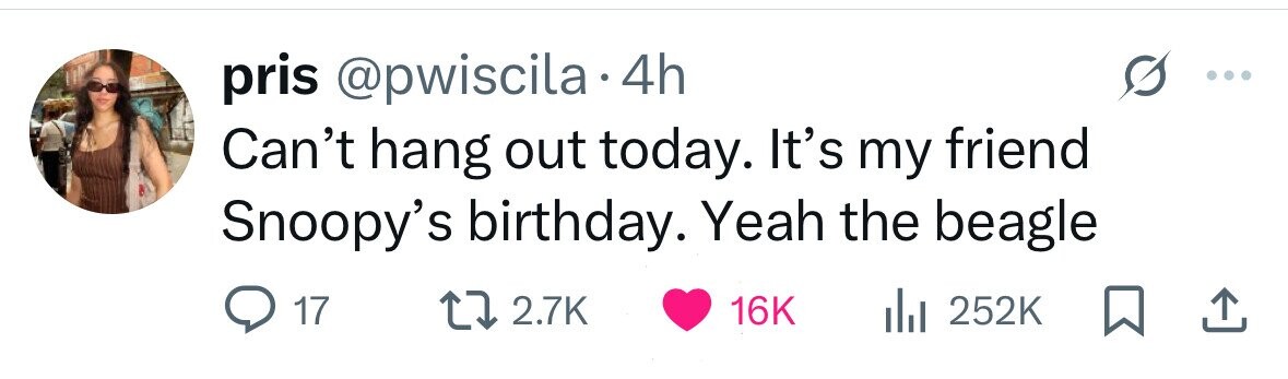 pris @pwiscila 4h Can't hang out today. It's my friend Snoopy's birthday. Yeah the beagle 17 2.7K 16K 252K 