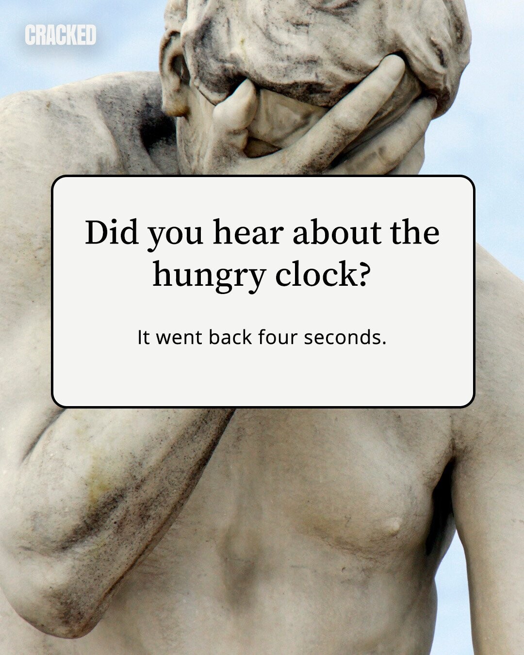 CRACKED Did you hear about the hungry clock? It went back four seconds. 