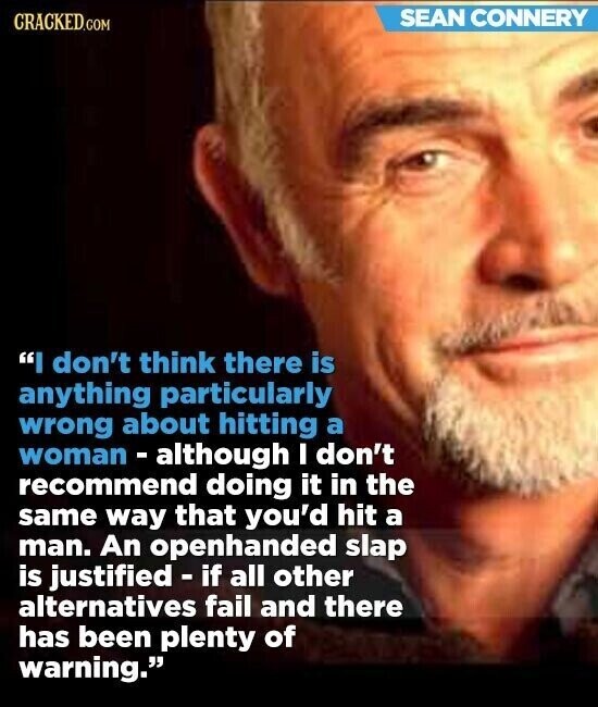 SEAN CONNERY CRACKED.COM I don't think there is anything particularly wrong about hitting a woman - although I don't recommend doing it in the same way that you'd hit a man. An openhanded slap is justified - if all other alternatives fail and there has been plenty of warning.