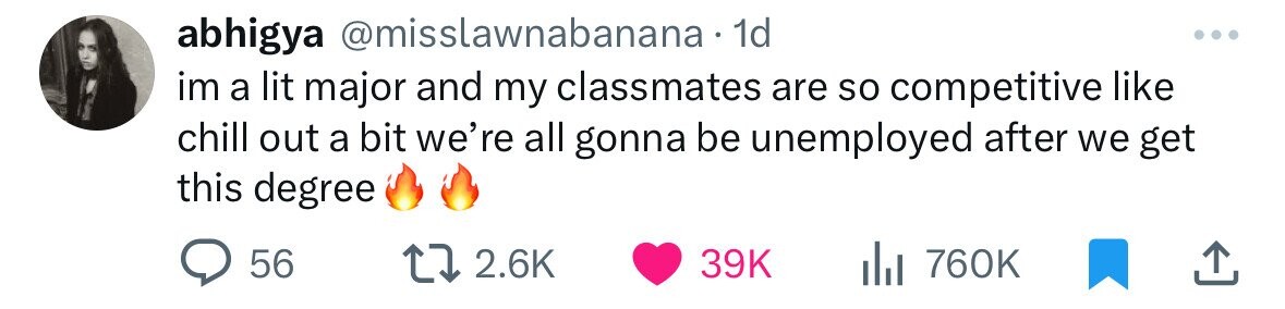 abhigya @misslawnabanana 1d im a lit major and my classmates are so competitive like chill out a bit we're all gonna be unemployed after we get this degree 56 2.6K 39K 760K