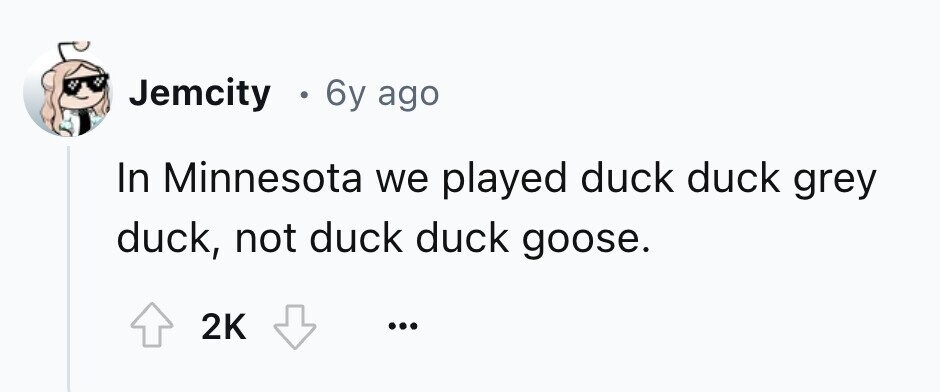 Jemcity . 6y ago duck grey In Minnesota we played duck duck, not duck duck goose. 2K ... 