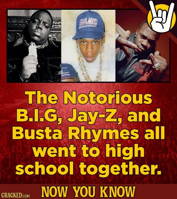 GIANIS The Notorious B.I.G, Jay-Z, and Busta Rhymes all went to high school together. NOW YOU KNOW CRACKED.COM