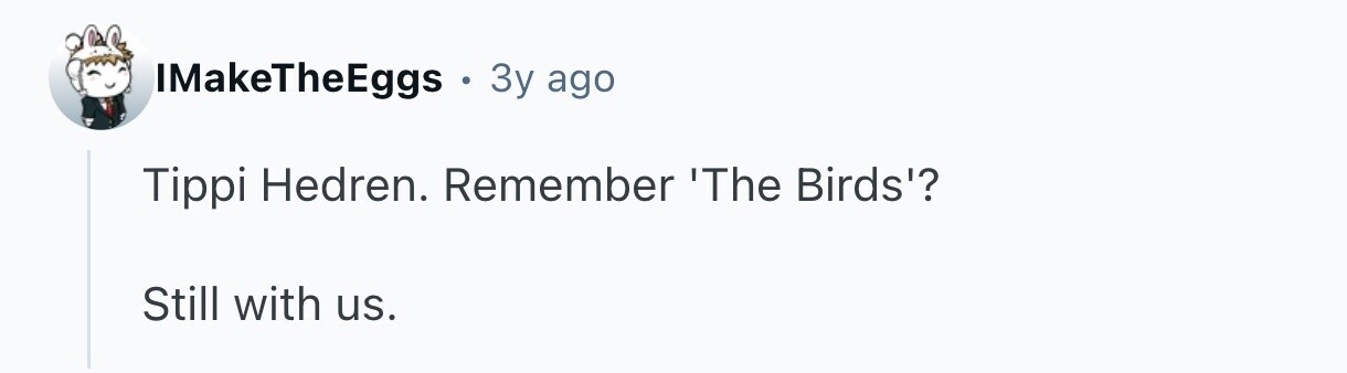IMakeTheEggs . 3y ago Tippi Hedren. Remember 'The Birds'? Still with us.