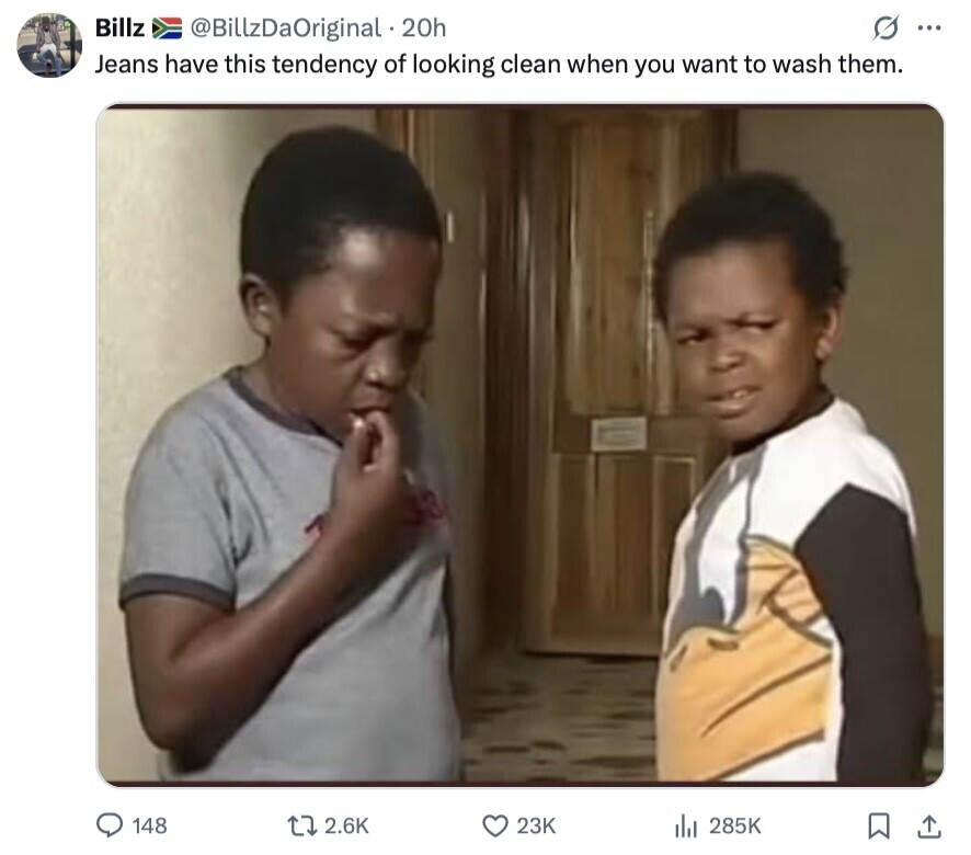 Billz G ... @BillzDaOriginal . 20h Jeans have this tendency of looking clean when you want to wash them. 148 2.6K 23K 285K 