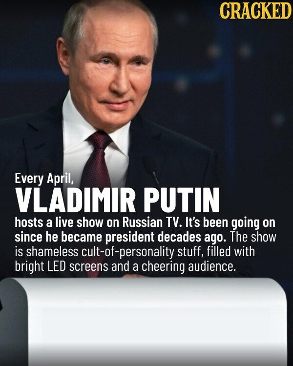 CRACKED Every April, VLADIMIR PUTIN hosts a live show on Russian TV. It's been going on since he became president decades ago. The show is shameless cult-of-personality stuff, filled with bright LED screens and a cheering audience.