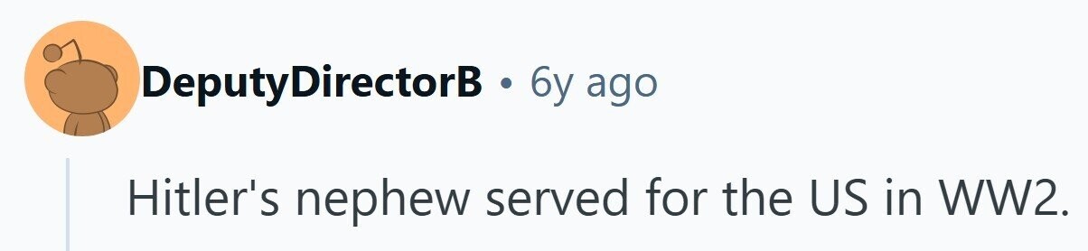 DeputyDirectorB . 6y ago Hitler's nephew served for the US in WW2. 