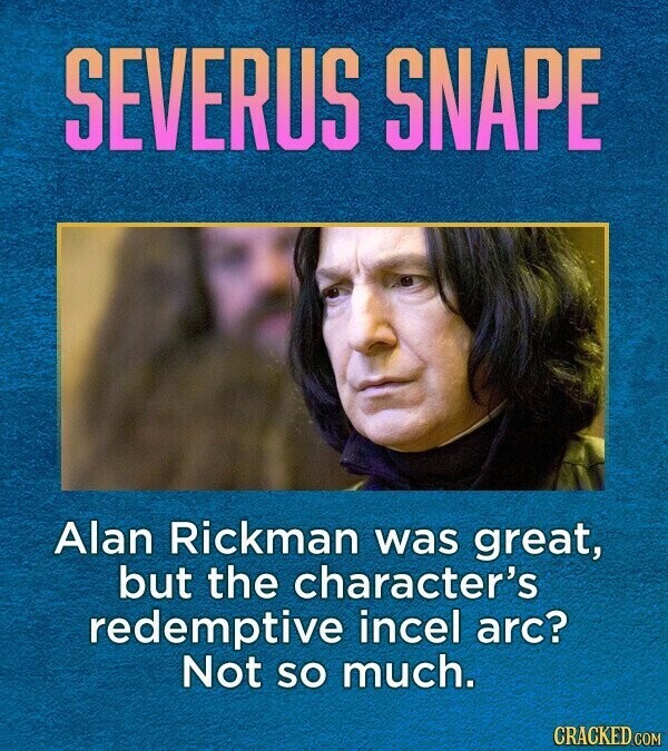 SEVERUS SNAPE Alan Rickman was great, but the character's redemptive incel arc? Not so much. CRACKED.COM