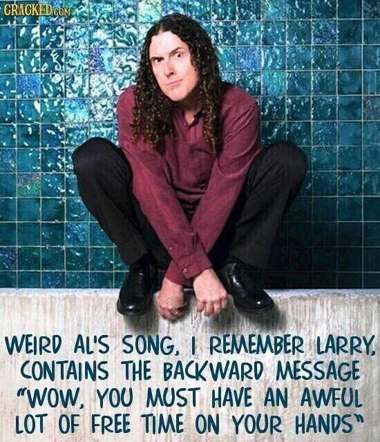 CRACKED COM WEIRD AL'S SONG, I REMEMBER LARRY, CONTAINS THE BACKWARD MESSAGE WOW, YOU MUST HAVE AN AWFUL LOT OF FREE TIME ON YOUR HANDS