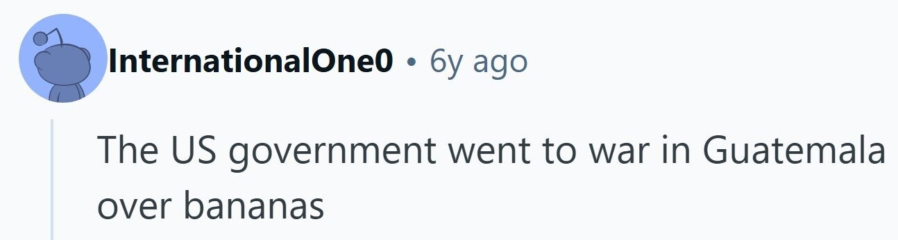 InternationalOne0 . 6y ago The US government went to war in Guatemala over bananas 
