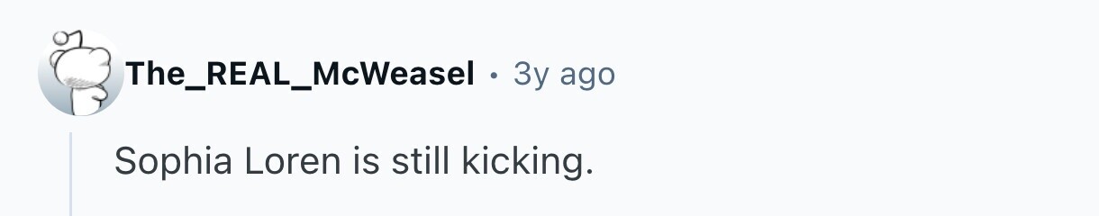 The_REAL_McWeasel . 3y ago Sophia Loren is still kicking.
