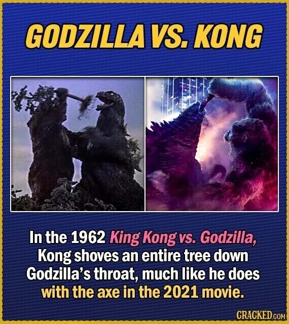 GODZILLA VS. KONG In the 1962 King Kong vs. Godzilla, Kong shoves an entire tree down Godzilla's throat, much like he does with the axe in the 2021 movie. CRACKED.COM