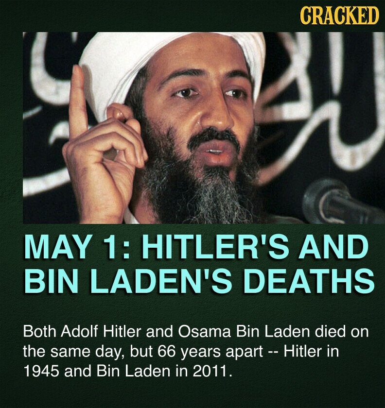 CRACKED MAY 1: HITLER'S AND BIN LADEN'S DEATHS Both Adolf Hitler and Osama Bin Laden died on the same day, but 66 years apart - Hitler in 1945 and Bin Laden in 2011.