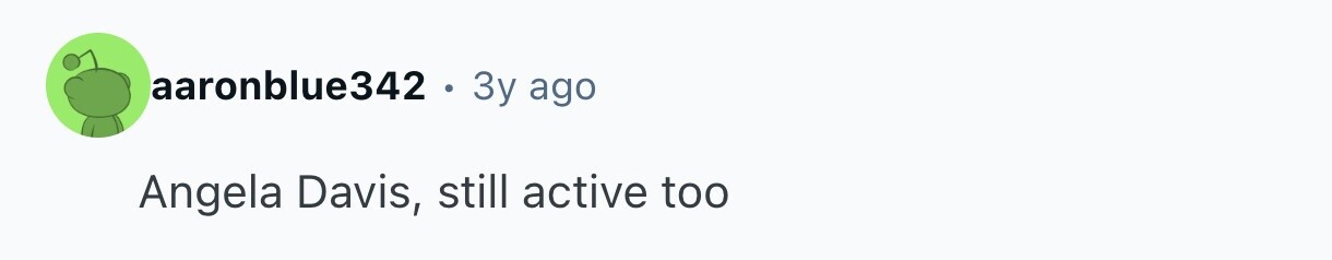 aaronblue342 . 3y ago Angela Davis, still active too