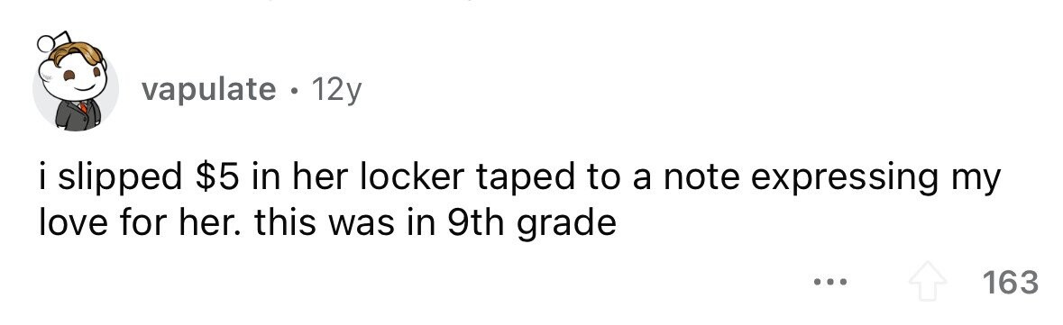 vapulate. 12y i slipped $5 in her locker taped to a note expressing my love for her. this was in 9th grade ... 163