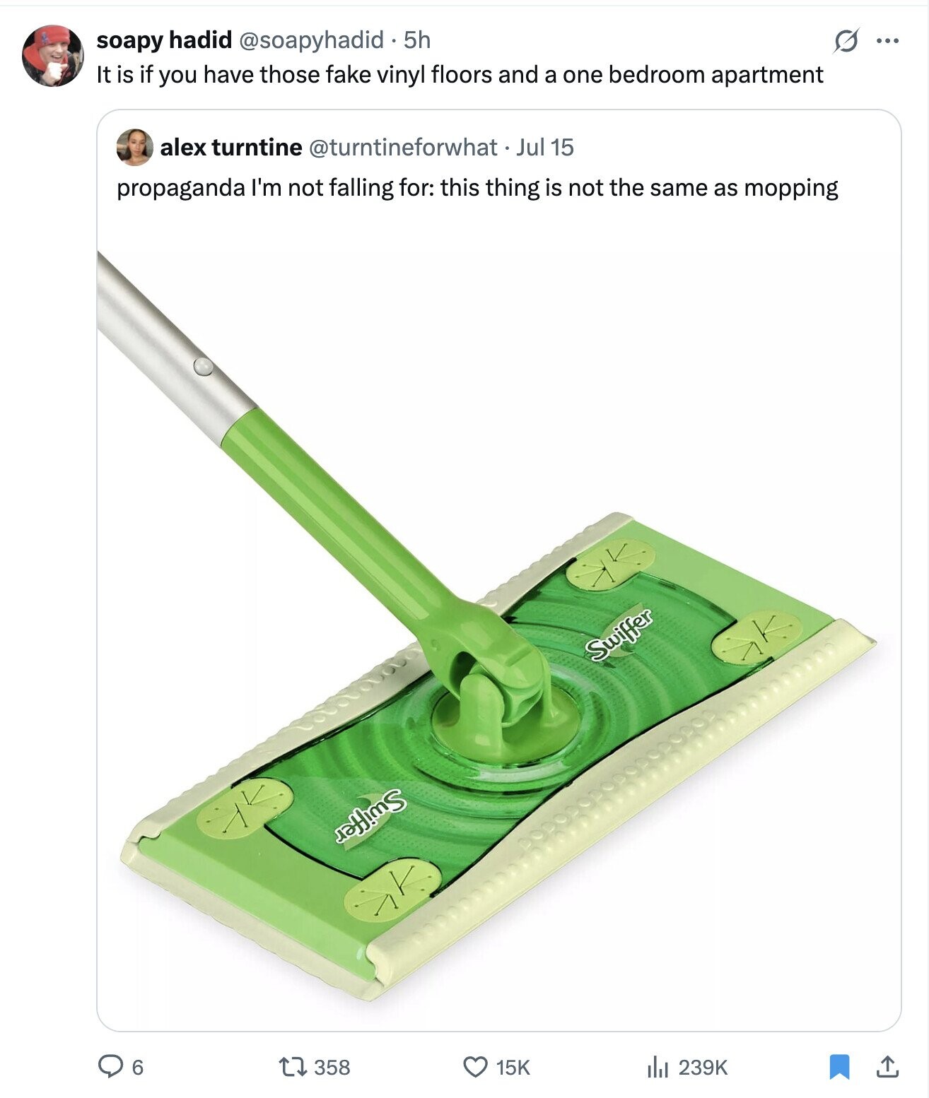 soapy hadid @soapyhadid 5h ... It is if you have those fake vinyl floors and a one bedroom apartment alex turntine @turntineforwhat Jul 15 propaganda I'm not falling for: this thing is not the same as mopping Swiffer Swiffer 6 358 15K 239K