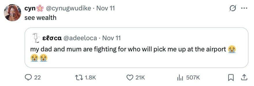 @cynugwudike Nov 11 O суп ... see wealth eloca @adeeloca Nov 11 my dad and mum are fighting for who will pick me up at the airport 22 1.8K 21K 507K 