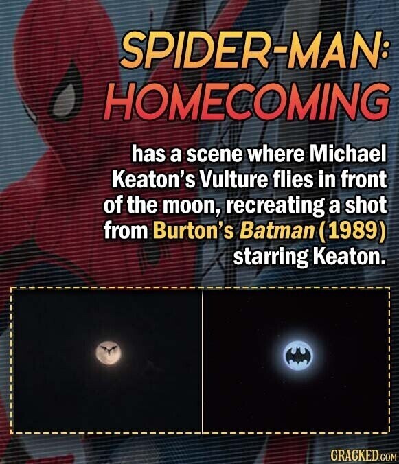 SPIDER-MAN: HOMECOMING has a scene where Michael Keaton's Vulture flies in front of the moon, recreating a shot from Burton's Batman (1989) starring Keaton. CRACKED.COM
