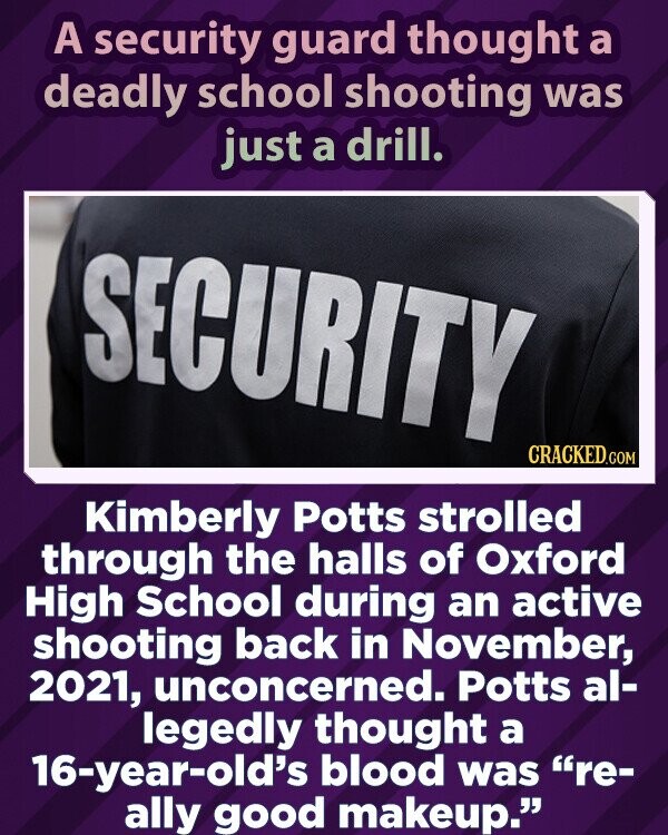 Apsaugos darbuotojas manė, kad mirtinas susišaudymas mokykloje tebuvo pratybos.  SECURITY CRACKED.COM Kimberly Potts vaikščiojo Oksfordo vidurinės mokyklos salėse per aktyvų susišaudymą 2021 m. lapkritį, nesijaudindama.  Pottsas tariamai manė, kad 16-mečio kraujas buvo tikrai geras makiažas.