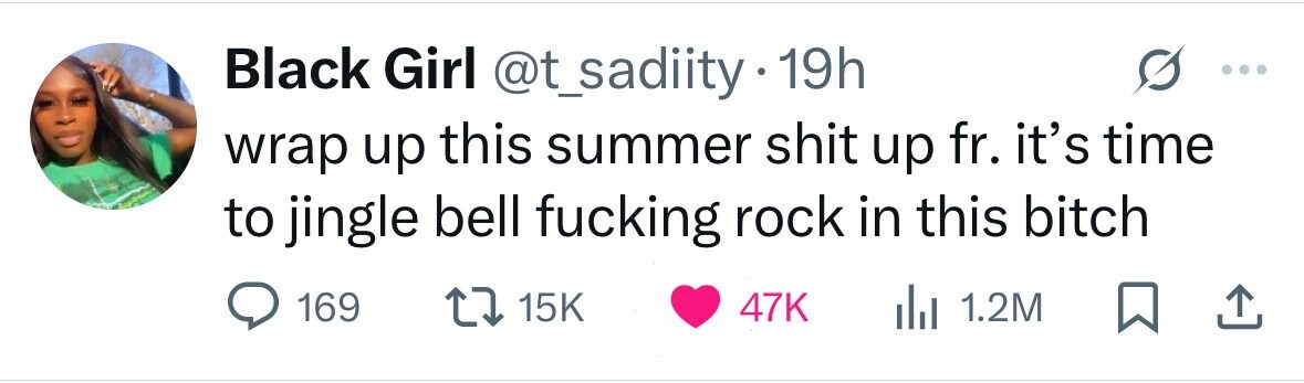 Black Girl @t_sadiity 19h wrap up this summer shit up fr. it's time to jingle bell fucking rock in this bitch 169 15K 47K del 1.2M 