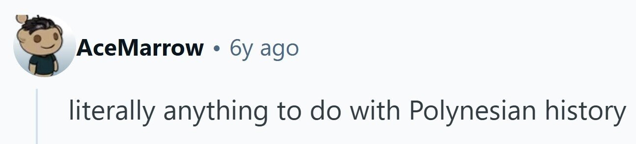 AceMarrow . 6y ago literally anything to do with Polynesian history 