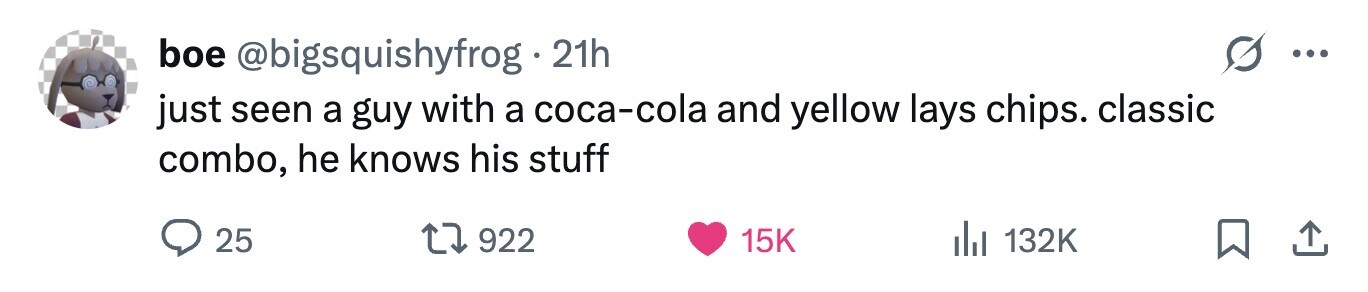 boe @bigsquishyfrog 21h ... just seen a guy with a coca-cola and yellow lays chips. classic combo, he knows his stuff 25 922 15K 132K 
