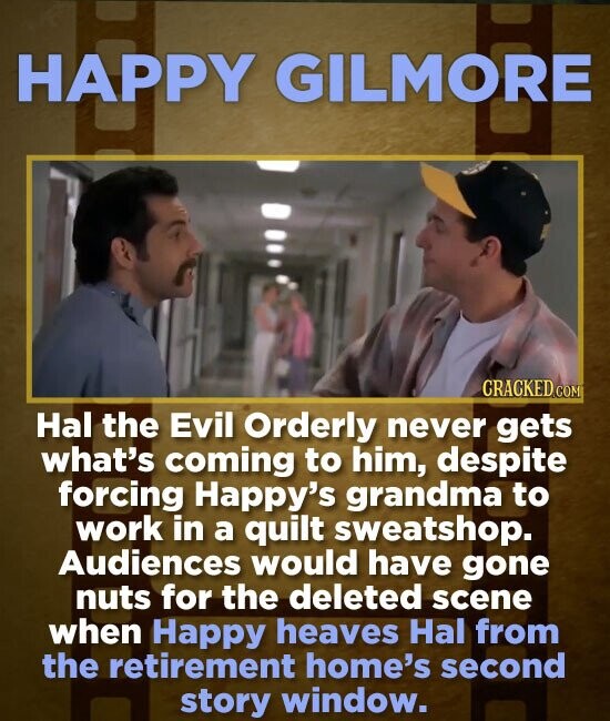 HAPPY GILMORE Hal the Evil Orderly never gets what's coming to him, despite forcing Happy's grandma to work in a quilt sweatshop. Audiences would have