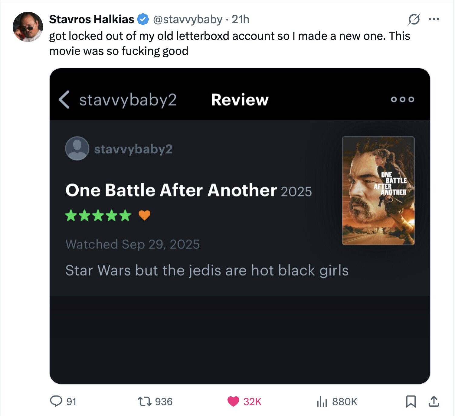 Stavros Halkias G ... @stavvybaby 21h got locked out of my old letterboxd account so I made a new one. This movie was so fucking good < stavvybaby2 Review stavvybaby2 ONE BATTLE One Battle After Another 2025 AFTER ANOTHER Watched Sep 29, 2025 Star Wars but the jedis are hot black girls 880K 91 936 32K 