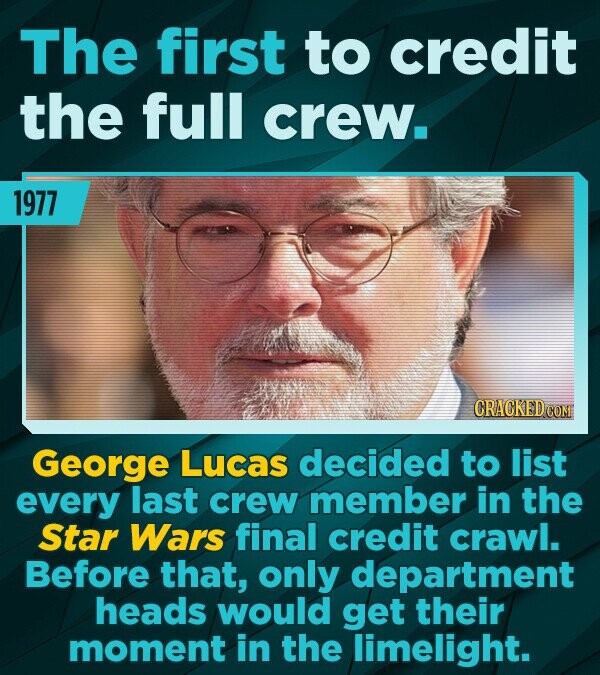 The first to credit the full crew. 1977 George Lucas decided to list every last crew member in the Star Wars final credit crawl. Before that, only dep