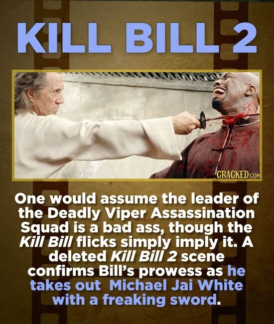KILL BILL 2 One would assume the leader of the Deadly Viper Assassination Squad is a bad ass, though the Kill Bill flicks simply imply it. A deleted K