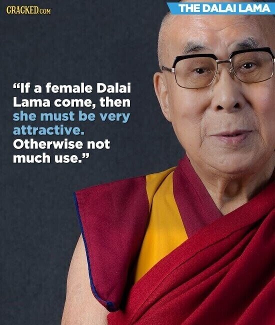 THE DALAI LAMA CRACKED.COM If a female Dalai Lama come, then she must be very attractive. Otherwise not much use.