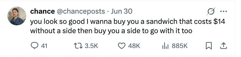 chance @chanceposts . Jun 30 ... you look so good I wanna buy you a sandwich that costs $14 without a side then buy you a side to go with it too 41 3.5K 48K 885K