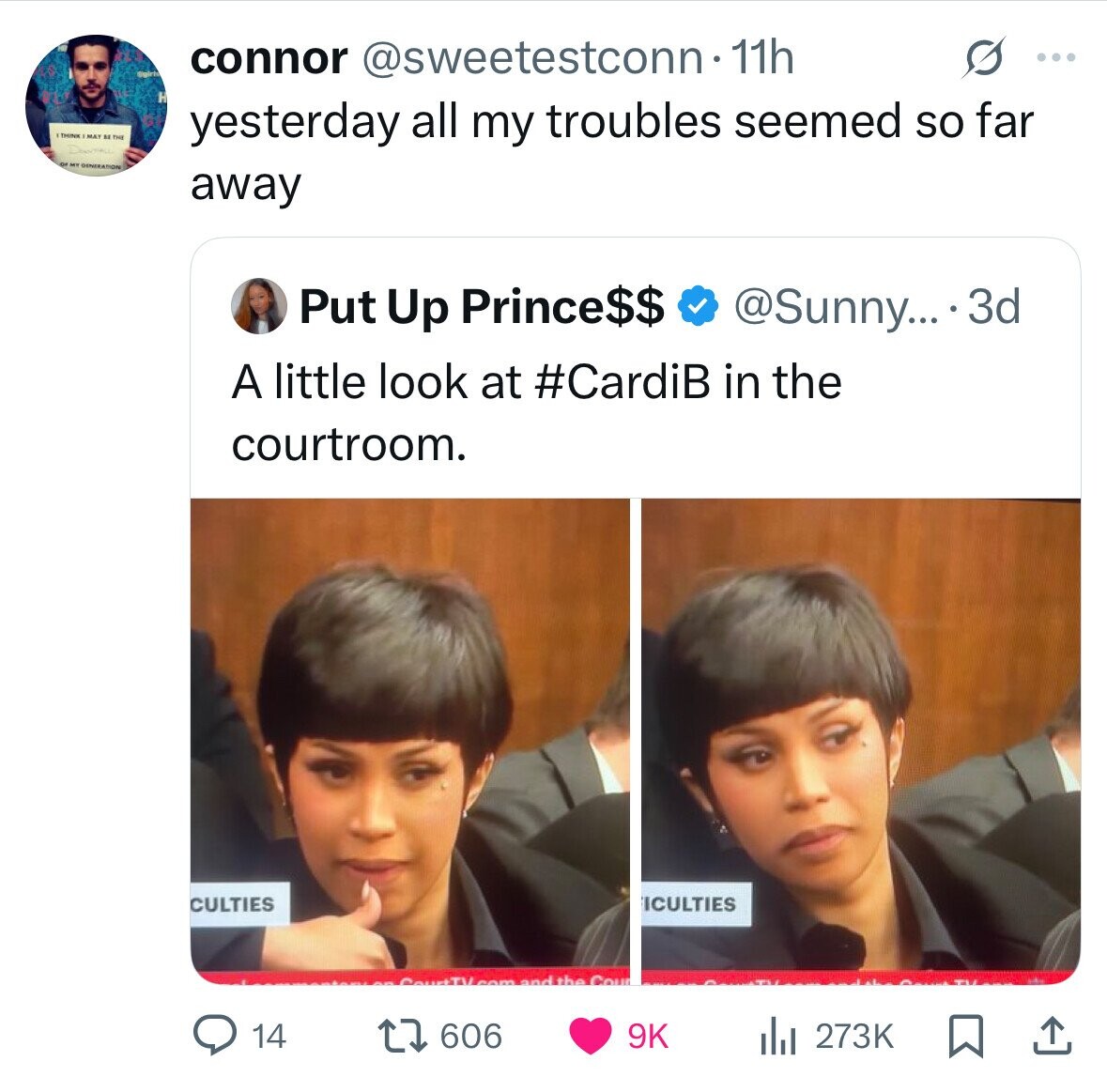 s ... Spirit connor @sweetestconn 11h H THINK MAY BETHE yesterday all my troubles seemed so far or - GENERATION away Put Up Prince$$ @Sunny... 3d A little look at #CardiB in the courtroom. ICULTIES CULTIES Court TV com and the Cour 14 606 9K del 273K 