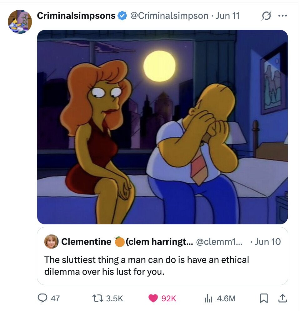 Criminalsimpsons @Criminalsimpson . Jun 11 G ... Clementine (clem harringt... @clemm1... Jun 10 The sluttiest thing a man can do is have an ethical dilemma over his lust for you. 47 3.5K 92K 4.6M