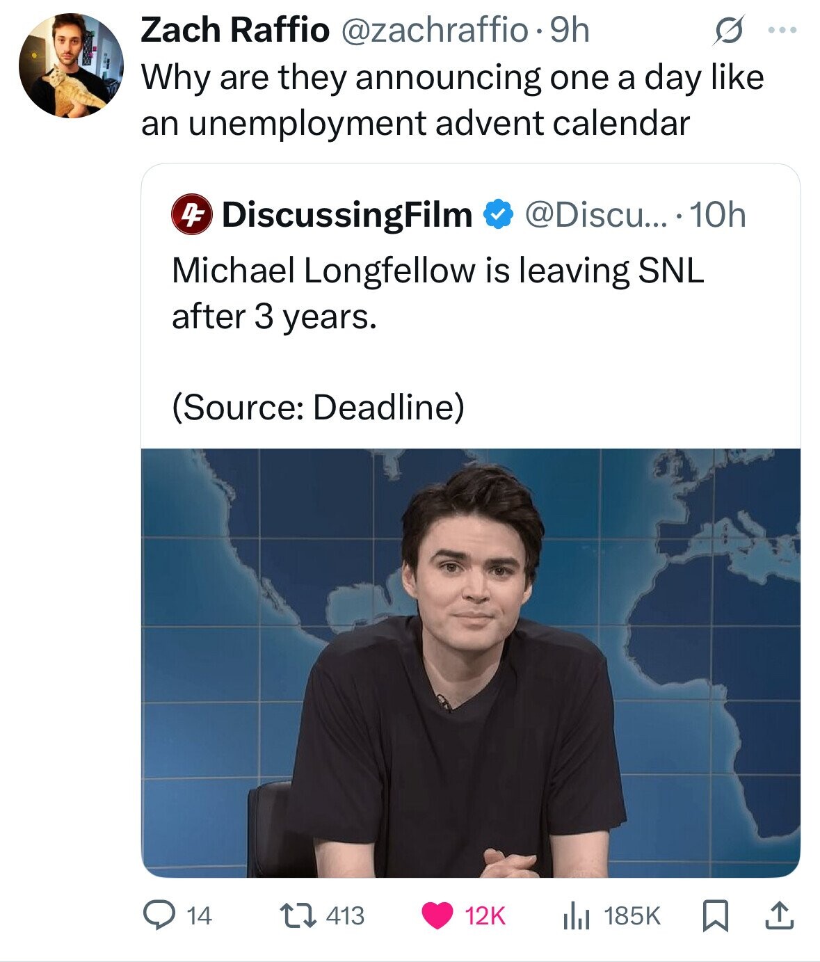 Zach Raffio @zachraffio.9h O ... Why are they announcing one a day like an unemployment advent calendar DF @Discu... .10h DiscussingFilm Michael Longfellow is leaving SNL after 3 years. (Source: Deadline) 14 413 12K 185K 