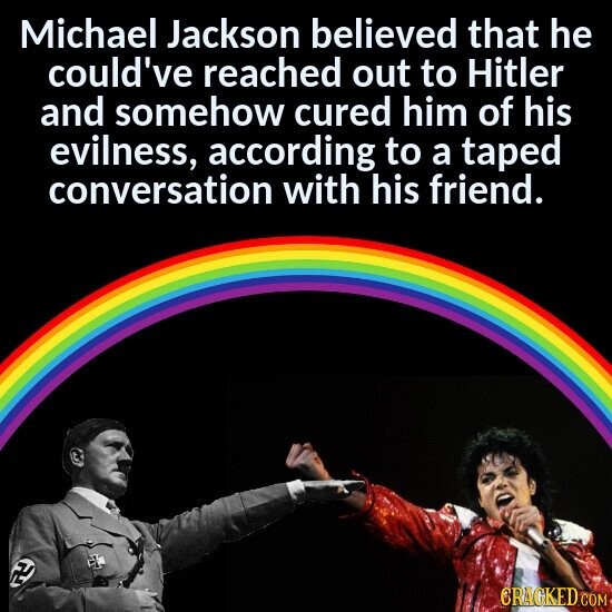 Michael Jackson believed that he could've reached out to Hitler and somehow cured him of his evilness, according to a taped conversation with his friend. FL N CRACKED.COM