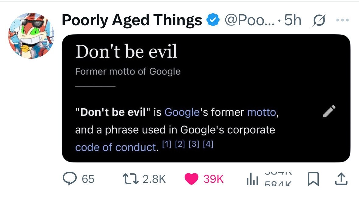 Poorly Aged Things @Poo... . 5h s ... Don't be evil Former motto of Google Don't be evil is Google's former motto, and a phrase used in Google's corporate code of conduct.     UOTI 65 2.8K 39K БЯЛК 