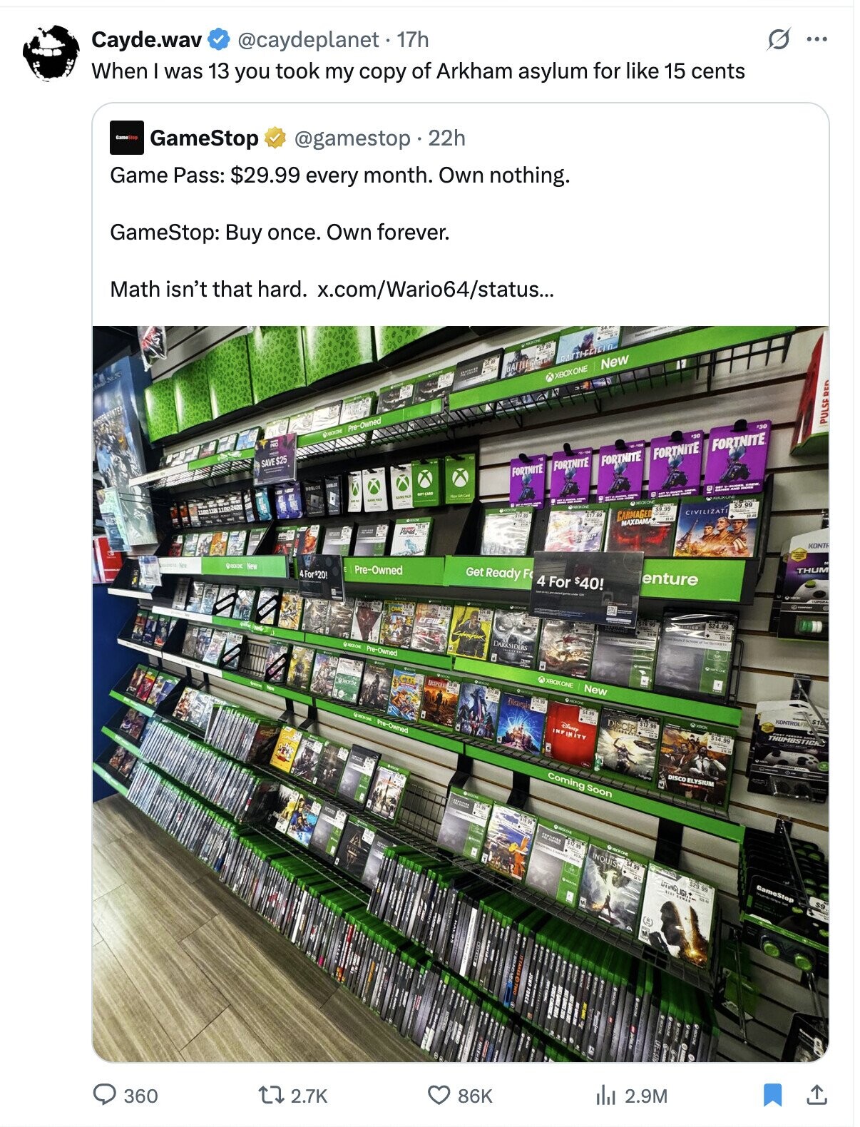 @caydeplanet . 17h 0 ... Cayde.wav When I was 13 you took my copy of Arkham asylum for like 15 cents GameStop GameStop @gamestop 22h Game Pass: $29.99 every month. Own nothing. GameStop: Buy once. Own forever. Math isn't that hard. x.com/Wario64/status... ago RATTICCIOLO New BATTLEFIA - XBOXONE #30 PULSE DED Pre-Owned +30 A FORTNITE FORTNITE FORTNITE SAVE $25 FORTNITE FORTNITE OFF CARD GAME PASS - CIVILIZAT GARMAGED MAXDAMA Parad KONT New Pre-Owned Get Ready F THUM 4For$20! enture 4 For $40! DARKSIDERS Pre-Owned DISPUE XBOXONE New Disney $4.99 Pre-Owned DISCIP KONTROLF Disney INFINITY $14.99 THUMBSTICK Coming Soon DISCO ELYSIUM Фискон SEPTIONED b H INQUISH 