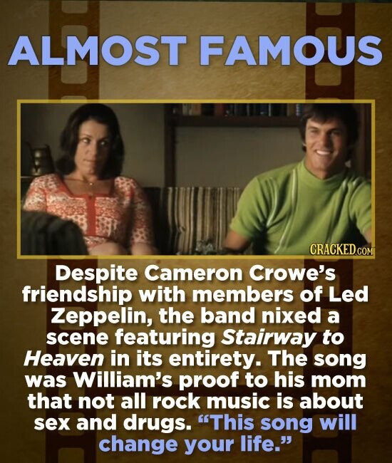 ALMOST FAMOUS CRACKED.COM Despite Cameron Crowe's friendship with members of Led Zeppelin, the band nixed a scene featuring Stairway to Heaven in its
