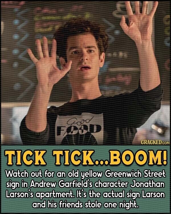 Good FOOD CRACKED.COM TICK TICK...BOOM! Watch out for an old yellow Greenwich Street sign in Andrew Garfield's character Jonathan Larson's apartment. It's the actual sign Larson and his friends stole one night.