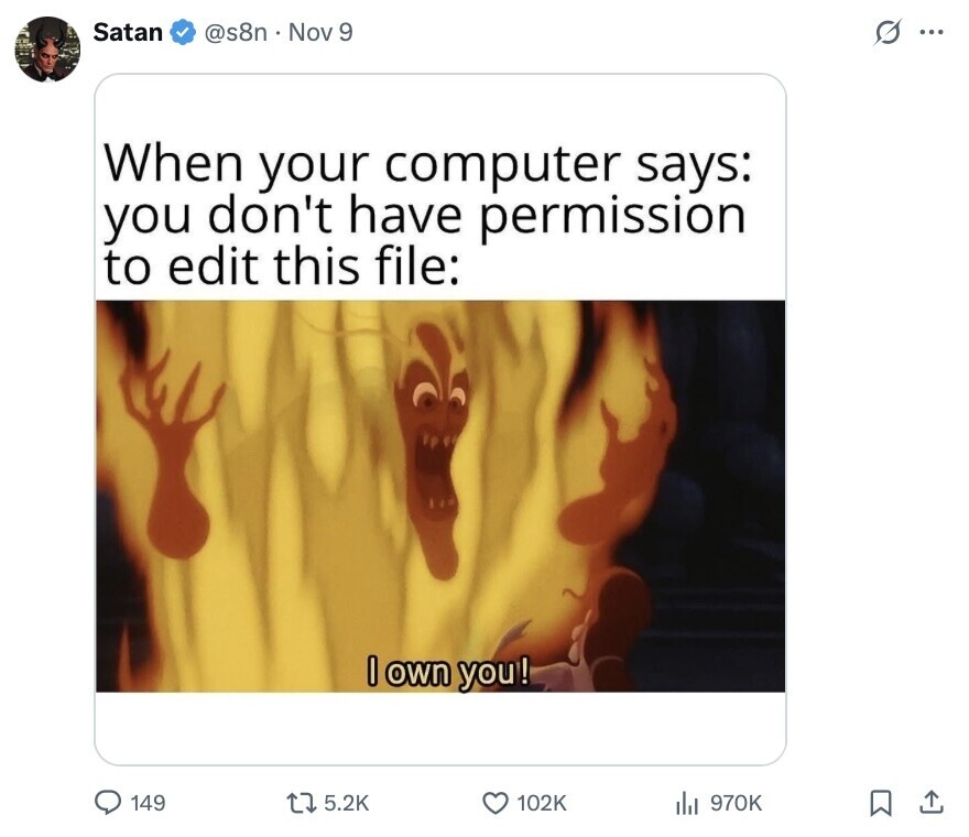 Satan @s8n Nov 9 s ... When your computer says: you don't have permission to edit this file: I own you! 149 5.2K 102K 970K 