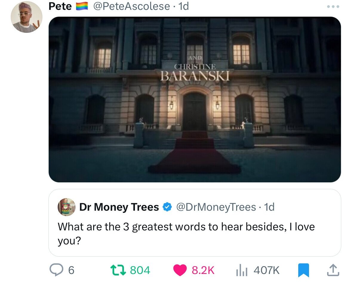 Pete @PeteAscolese 1d ... AND CHRISTINE BARANSKI Dr Money Trees @DrMoneyTrees.1 1d What are the 3 greatest words to hear besides, I love you? 6 804 8.2K 407K 
