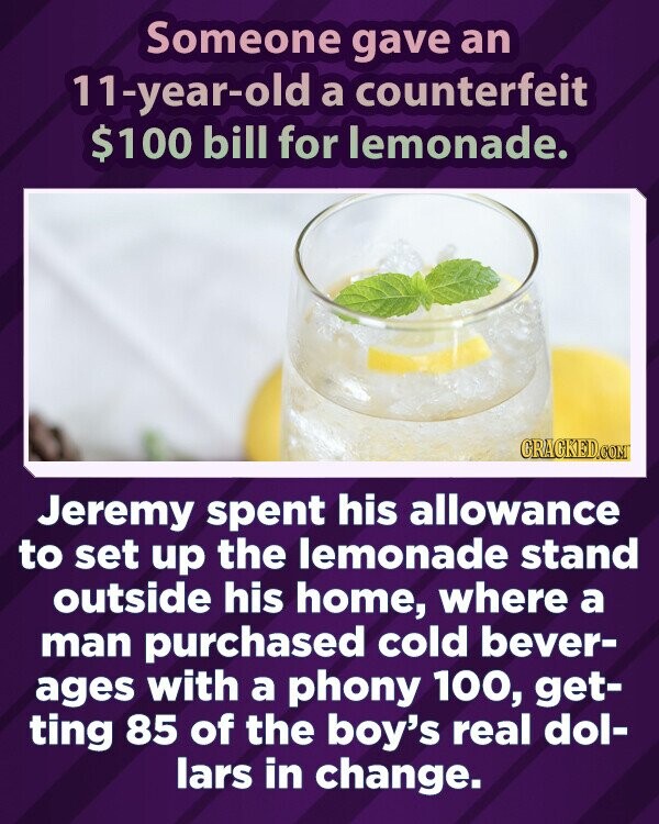 Kažkas 11-metei padavė padirbtą 100 USD kupiūrą už limonadą.  GRACKED.COM Džeremis išleido savo pašalpą limonado kioskui prie savo namų įrengti, kur vyras pirko šaltų gėrimų su netikrais 100, gaudamas 85 iš tikrų berniuko dolerių.